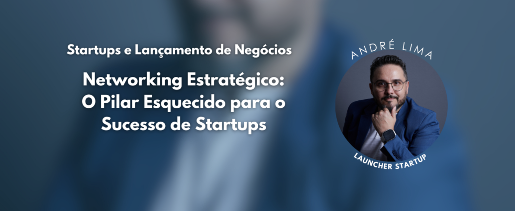 Networking Estratégico: O Pilar Esquecido para o Sucesso de Startups